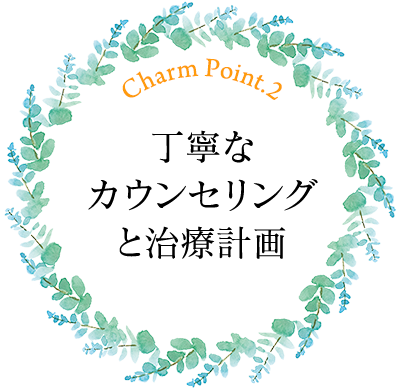 丁寧な カウンセリング と治療計画